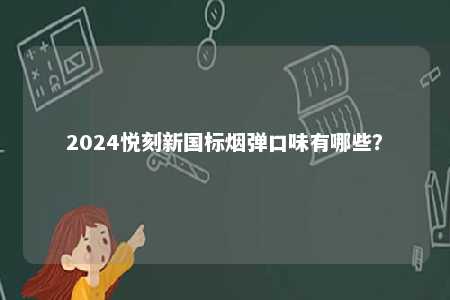 2024悦刻新国标烟弹口味有哪些
？ 